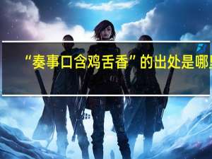 “奏事口含鸡舌香”的出处是哪里