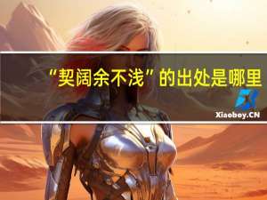 “契阔余不浅”的出处是哪里