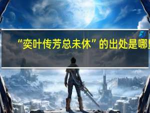 “奕叶传芳总未休”的出处是哪里