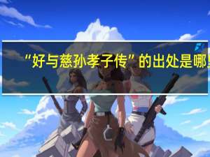 “好与慈孙孝子传”的出处是哪里