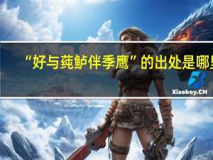“好与莼鲈伴季鹰”的出处是哪里