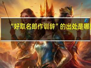 “好取名郎作训辞”的出处是哪里