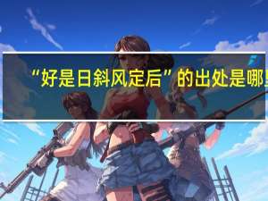 “好是日斜风定后”的出处是哪里