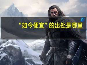 “如今便宜”的出处是哪里