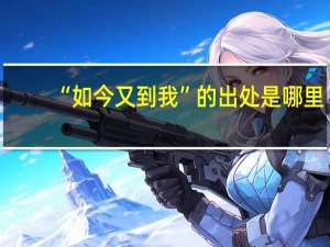 “如今又到我”的出处是哪里