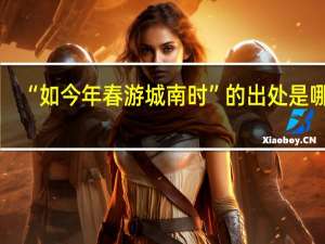 “如今年春游城南时”的出处是哪里