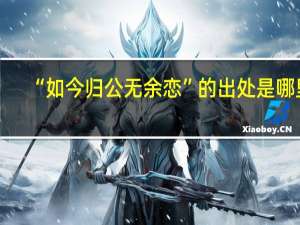 “如今归公无余恋”的出处是哪里