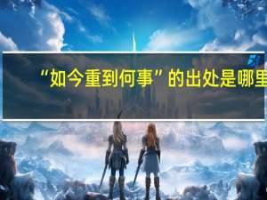 “如今重到何事”的出处是哪里