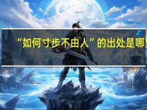 “如何寸步不由人”的出处是哪里