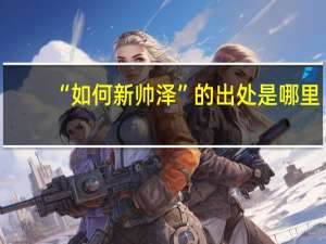 “如何新帅泽”的出处是哪里