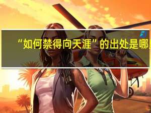 “如何禁得向天涯”的出处是哪里