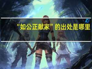 “如公正献家”的出处是哪里