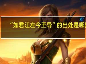 “如君江左今王导”的出处是哪里