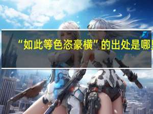 “如此等色恣豪横”的出处是哪里