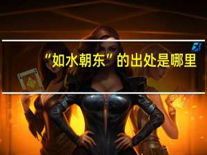 “如水朝东”的出处是哪里