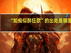 “如痴似醉狂歌”的出处是哪里