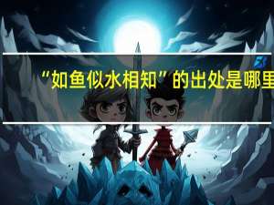 “如鱼似水相知”的出处是哪里