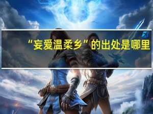 “妄爱温柔乡”的出处是哪里