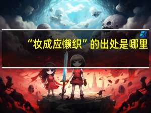 “妆成应懒织”的出处是哪里