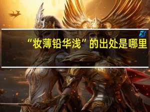 “妆薄铅华浅”的出处是哪里