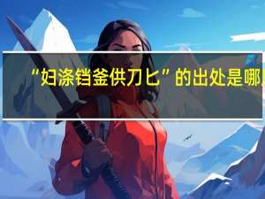 “妇涤铛釜供刀匕”的出处是哪里