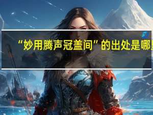 “妙用腾声冠盖间”的出处是哪里