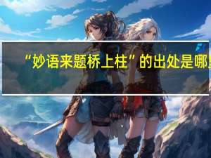 “妙语来题桥上柱”的出处是哪里