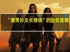 “妻男孙女长缭绕”的出处是哪里