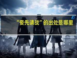 “妾先请战”的出处是哪里