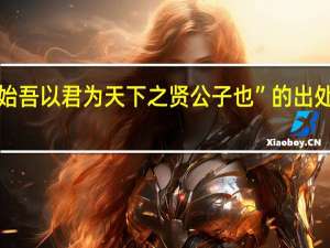 “始吾以君为天下之贤公子也”的出处是哪里