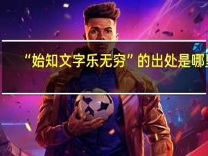 “始知文字乐无穷”的出处是哪里