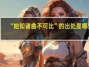 “始知诸曲不可比”的出处是哪里