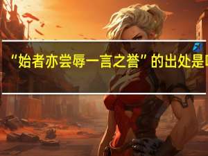 “始者亦尝辱一言之誉”的出处是哪里