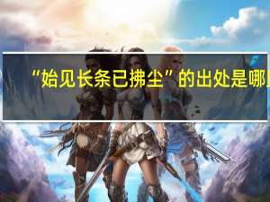 “始见长条已拂尘”的出处是哪里