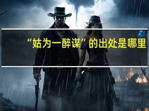 “姑为一醉谋”的出处是哪里