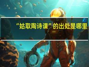 “姑取陶诗课”的出处是哪里