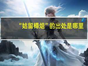 “姑留樽俎”的出处是哪里