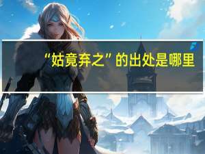 “姑竟弃之”的出处是哪里