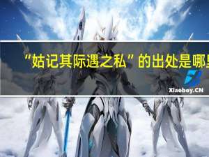“姑记其际遇之私”的出处是哪里