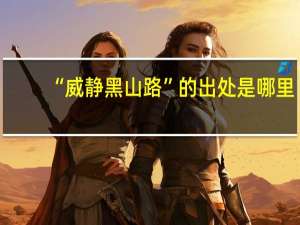 “威静黑山路”的出处是哪里