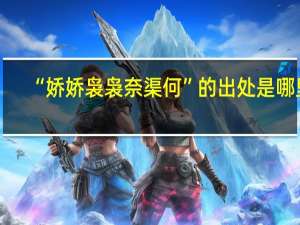 “娇娇袅袅奈渠何”的出处是哪里