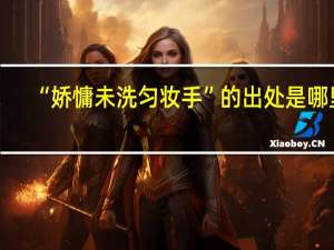 “娇慵未洗匀妆手”的出处是哪里