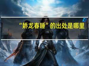 “娇龙春睡”的出处是哪里