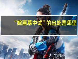 “婉画幕中试”的出处是哪里