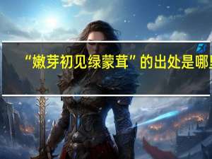 “嫩芽初见绿蒙茸”的出处是哪里