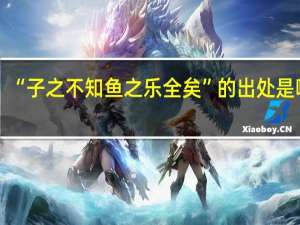 “子之不知鱼之乐全矣”的出处是哪里