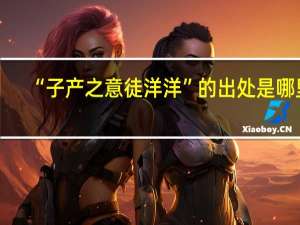 “子产之意徒洋洋”的出处是哪里
