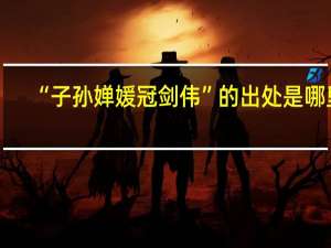 “子孙婵媛冠剑伟”的出处是哪里