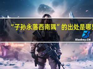 “子孙永落西南隅”的出处是哪里