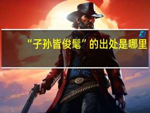 “子孙皆俊髦”的出处是哪里